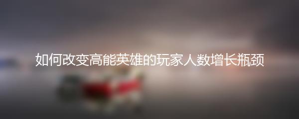 如何改变高能英雄的玩家人数增长瓶颈