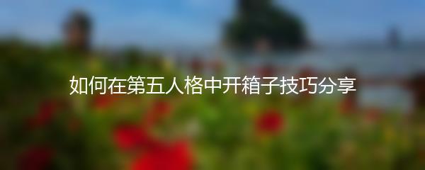 如何在第五人格中开箱子技巧分享