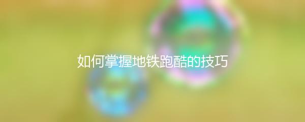 如何掌握地铁跑酷的技巧