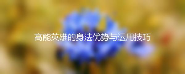 高能英雄的身法优势与运用技巧