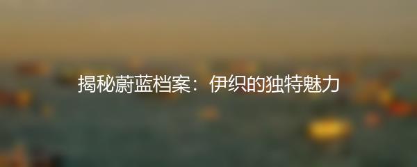 揭秘蔚蓝档案：伊织的独特魅力