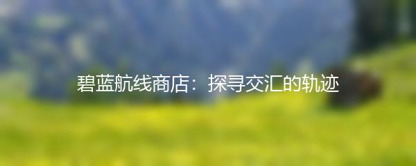 碧蓝航线商店：探寻交汇的轨迹