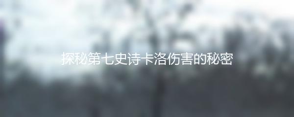 探秘第七史诗卡洛伤害的秘密