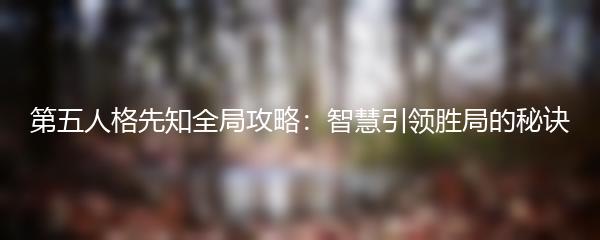 第五人格先知全局攻略：智慧引领胜局的秘诀
