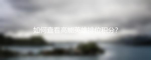 如何查看高能英雄排位积分？