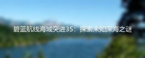 碧蓝航线海域突进35：探索未知深海之谜