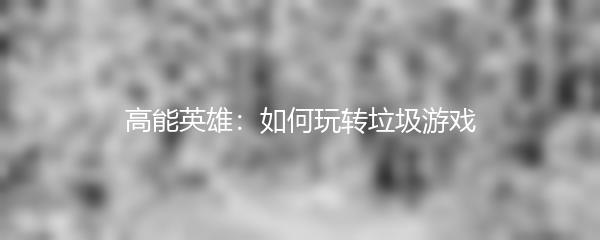 高能英雄：如何玩转垃圾游戏