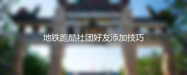 地铁跑酷社团好友添加技巧