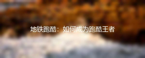 地铁跑酷：如何成为跑酷王者