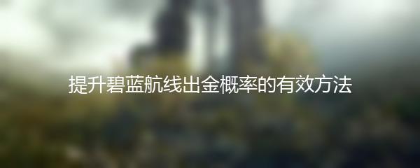 提升碧蓝航线出金概率的有效方法