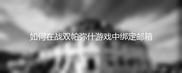 如何在战双帕弥什游戏中绑定邮箱