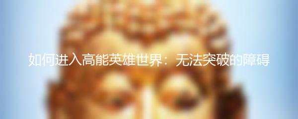 如何进入高能英雄世界：无法突破的障碍