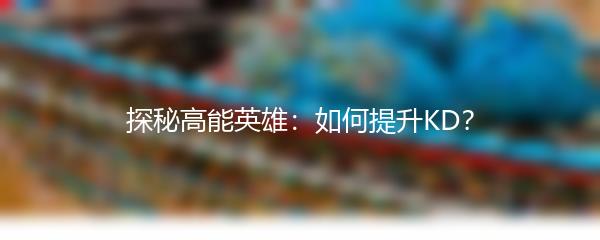 探秘高能英雄：如何提升KD？