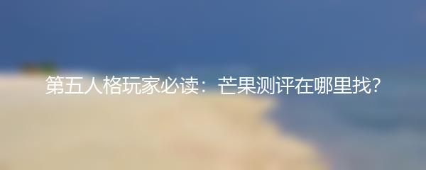 第五人格玩家必读：芒果测评在哪里找？