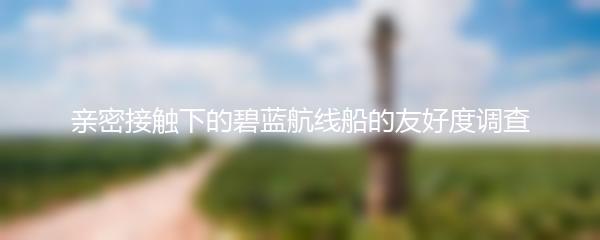 亲密接触下的碧蓝航线船的友好度调查