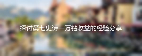 探讨第七史诗一万钻收益的经验分享