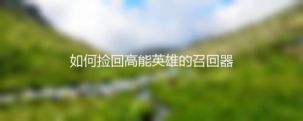 如何捡回高能英雄的召回器