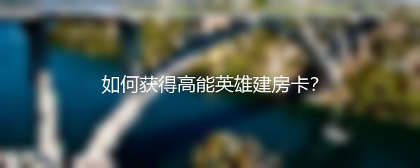 如何获得高能英雄建房卡？