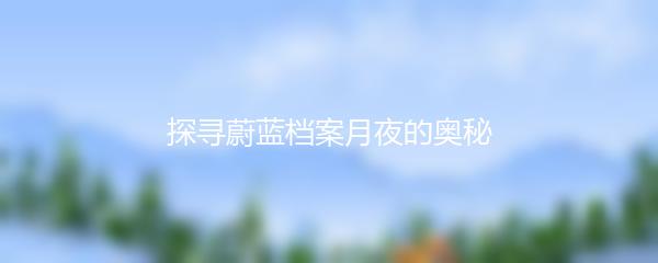 探寻蔚蓝档案月夜的奥秘