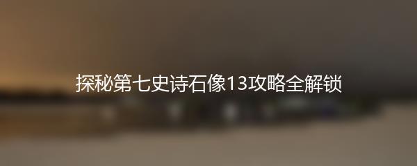 探秘第七史诗石像13攻略全解锁