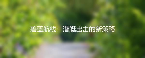 碧蓝航线：潜艇出击的新策略