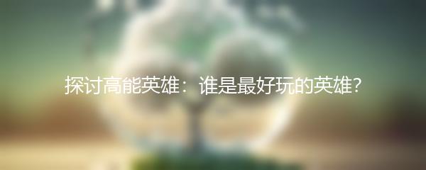 探讨高能英雄：谁是最好玩的英雄？