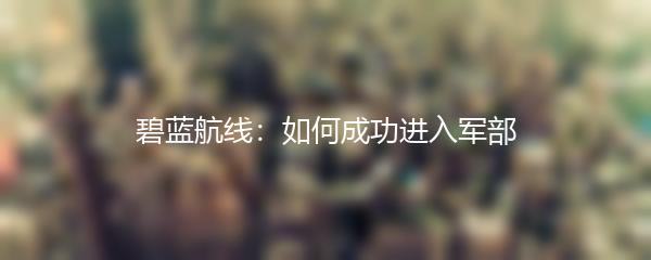 碧蓝航线：如何成功进入军部