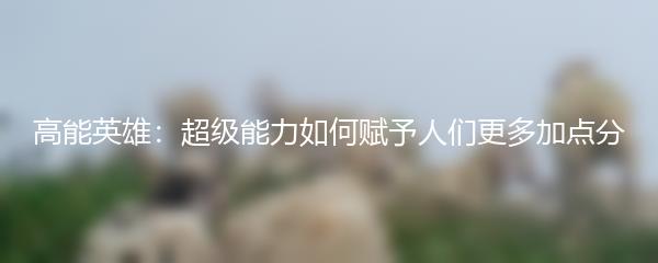 高能英雄：超级能力如何赋予人们更多加点分