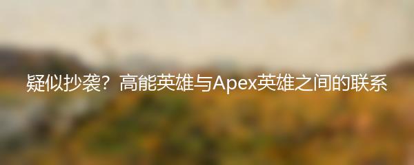 疑似抄袭？高能英雄与Apex英雄之间的联系