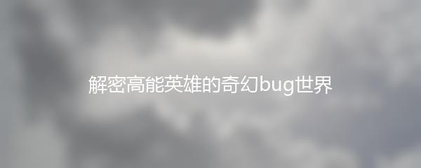 解密高能英雄的奇幻bug世界