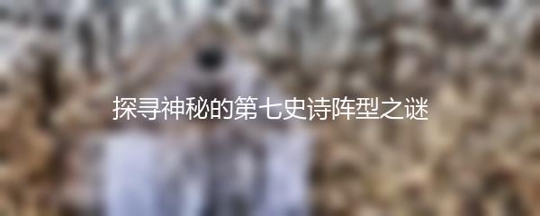 探寻神秘的第七史诗阵型之谜