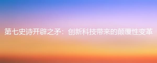 第七史诗开辟之矛：创新科技带来的颠覆性变革