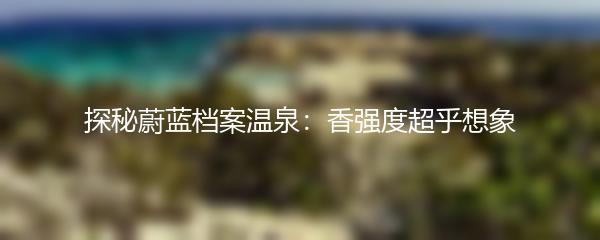 探秘蔚蓝档案温泉：香强度超乎想象