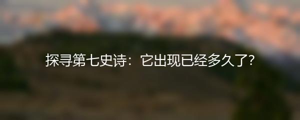 探寻第七史诗：它出现已经多久了？