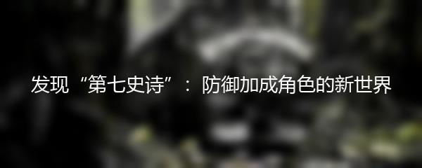 发现“第七史诗”：防御加成角色的新世界