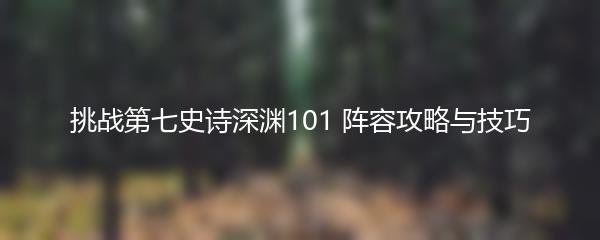 挑战第七史诗深渊101 阵容攻略与技巧