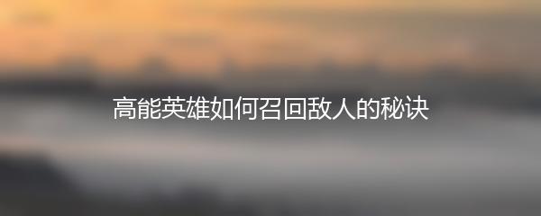 高能英雄如何召回敌人的秘诀