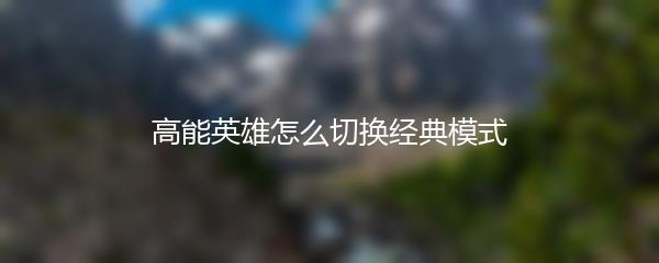 高能英雄怎么切换经典模式