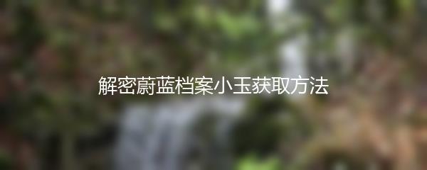 解密蔚蓝档案小玉获取方法