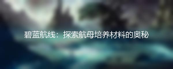 碧蓝航线：探索航母培养材料的奥秘