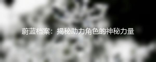 蔚蓝档案：揭秘助力角色的神秘力量