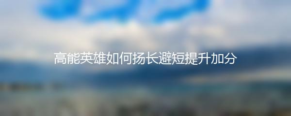 高能英雄如何扬长避短提升加分