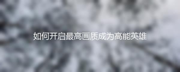 如何开启最高画质成为高能英雄