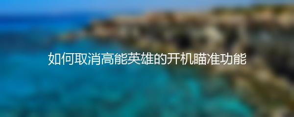 如何取消高能英雄的开机瞄准功能