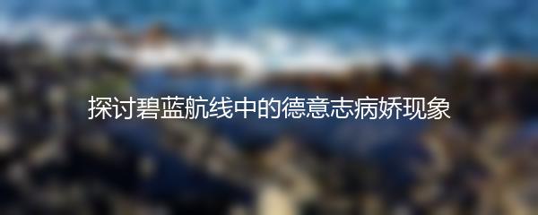 探讨碧蓝航线中的德意志病娇现象