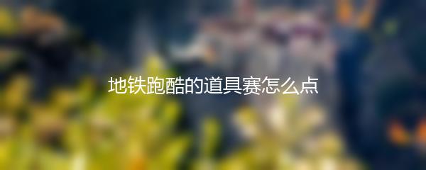 地铁跑酷的道具赛怎么点