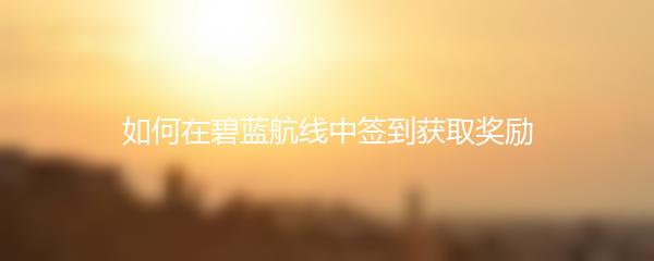 如何在碧蓝航线中签到获取奖励