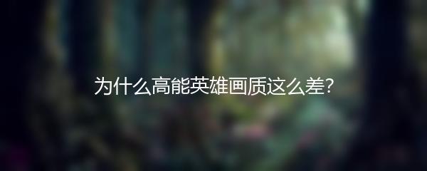 为什么高能英雄画质这么差？