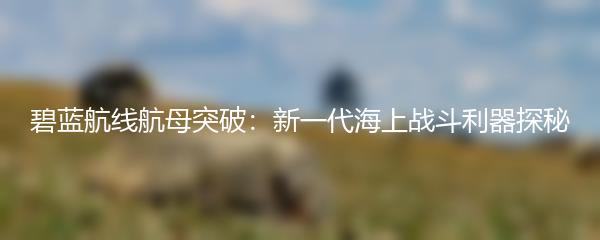 碧蓝航线航母突破：新一代海上战斗利器探秘