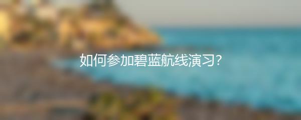 如何参加碧蓝航线演习？